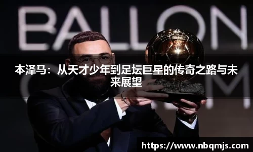 本泽马：从天才少年到足坛巨星的传奇之路与未来展望