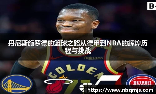 丹尼斯施罗德的篮球之路从德甲到NBA的辉煌历程与挑战