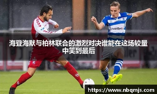 海登海默与柏林联合的激烈对决谁能在这场较量中笑到最后
