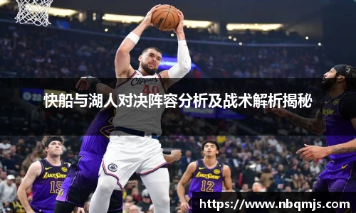 快船与湖人对决阵容分析及战术解析揭秘