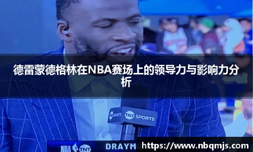 德雷蒙德格林在NBA赛场上的领导力与影响力分析